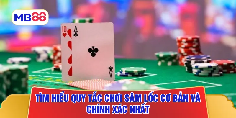 Tìm hiểu quy tắc chơi sâm lốc cơ bản và chính xác nhất