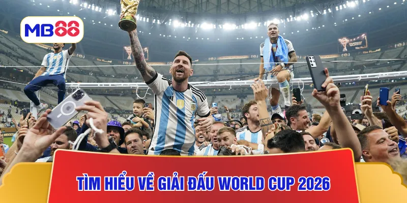 Tìm hiểu về giải đấu World Cup 2026